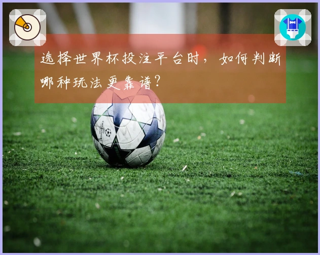 选择世界杯投注平台时，如何判断哪种玩法更靠谱？