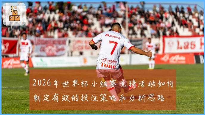 2026年世界杯小组赛竞猜活动如何制定有效的投注策略和分析思路