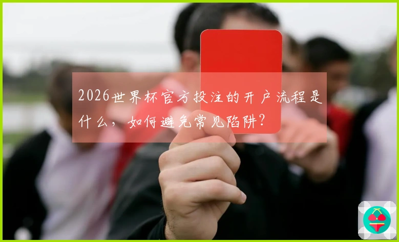 2026世界杯官方投注的开户流程是什么，如何避免常见陷阱？