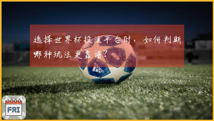 选择世界杯投注平台时，如何判断哪种玩法更靠谱？