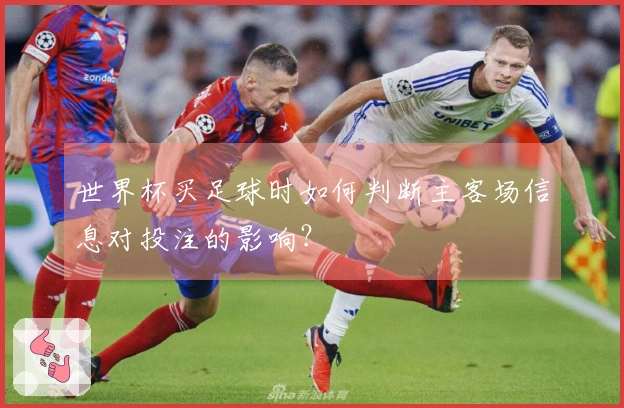 世界杯买足球时如何判断主客场信息对投注的影响？